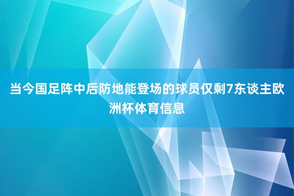 当今国足阵中后防地能登场的球员仅剩7东谈主欧洲杯体育信息