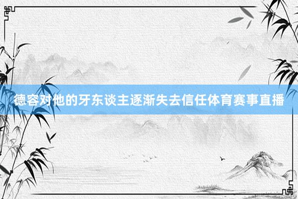德容对他的牙东谈主逐渐失去信任体育赛事直播