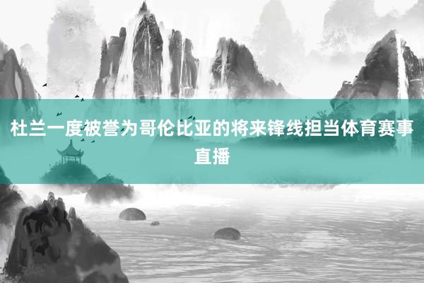 杜兰一度被誉为哥伦比亚的将来锋线担当体育赛事直播