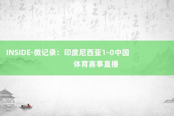 INSIDE·微记录：印度尼西亚1-0中国                            体育赛事直播