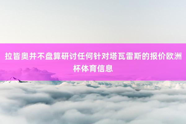 拉皆奥并不盘算研讨任何针对塔瓦雷斯的报价欧洲杯体育信息