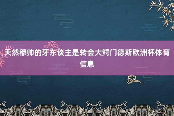 天然穆帅的牙东谈主是转会大鳄门德斯欧洲杯体育信息