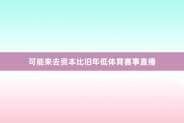 可能来去资本比旧年低体育赛事直播