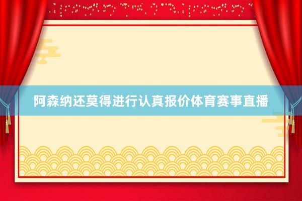 阿森纳还莫得进行认真报价体育赛事直播