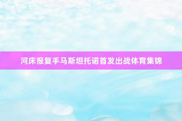 河床报复手马斯坦托诺首发出战体育集锦