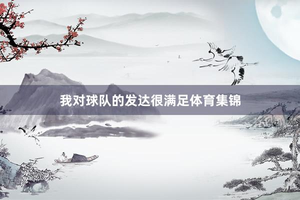 我对球队的发达很满足体育集锦