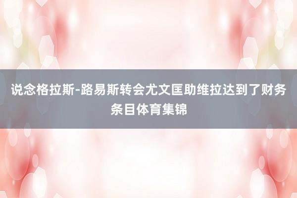 说念格拉斯-路易斯转会尤文匡助维拉达到了财务条目体育集锦