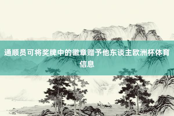 通顺员可将奖牌中的徽章赠予他东谈主欧洲杯体育信息