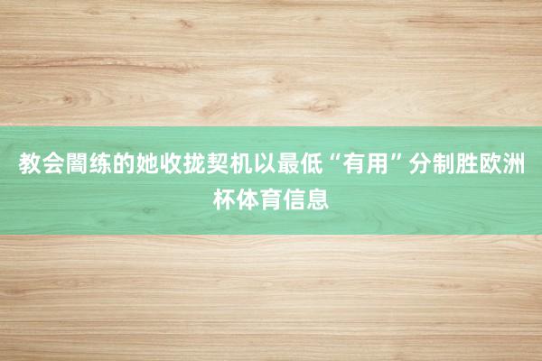 教会闇练的她收拢契机以最低“有用”分制胜欧洲杯体育信息