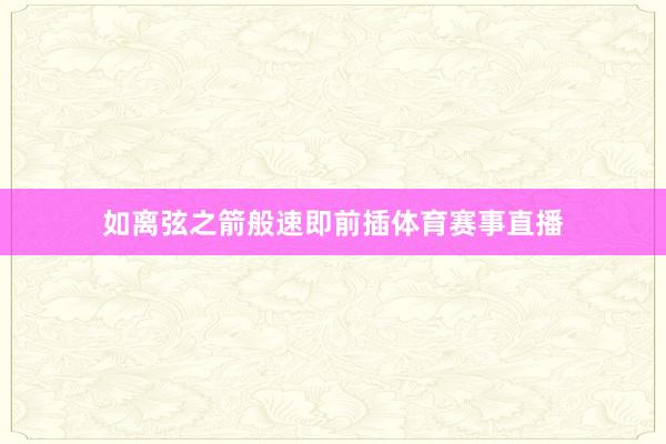 如离弦之箭般速即前插体育赛事直播