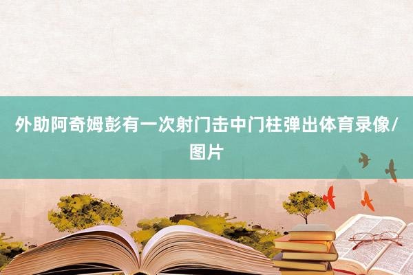 外助阿奇姆彭有一次射门击中门柱弹出体育录像/图片