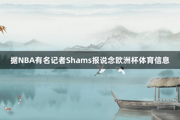 据NBA有名记者Shams报说念欧洲杯体育信息