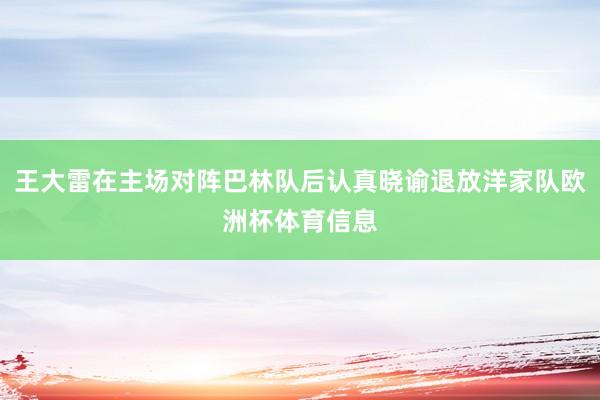 王大雷在主场对阵巴林队后认真晓谕退放洋家队欧洲杯体育信息