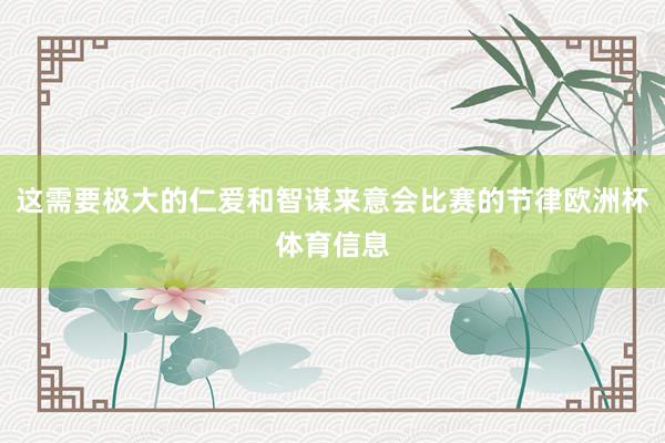 这需要极大的仁爱和智谋来意会比赛的节律欧洲杯体育信息