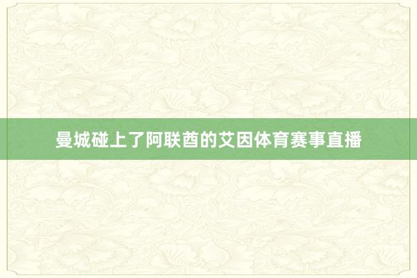曼城碰上了阿联酋的艾因体育赛事直播