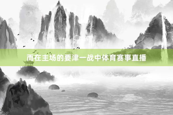 而在主场的要津一战中体育赛事直播