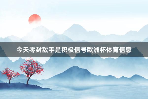今天零封敌手是积极信号欧洲杯体育信息