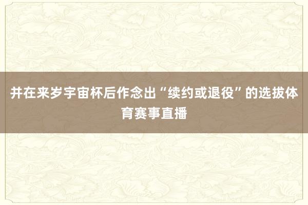 并在来岁宇宙杯后作念出“续约或退役”的选拔体育赛事直播