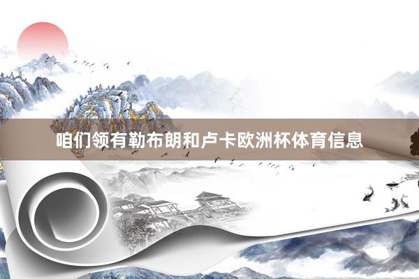 咱们领有勒布朗和卢卡欧洲杯体育信息