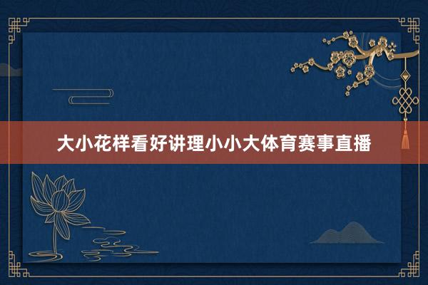 大小花样看好讲理小小大体育赛事直播
