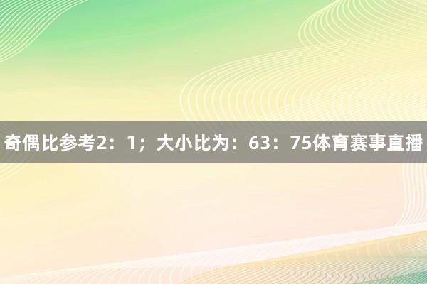 奇偶比参考2：1；大小比为：63：75体育赛事直播