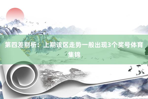 第四差别析：上期该区走势一般出现3个奖号体育集锦