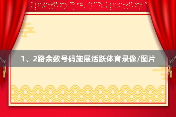 1、2路余数号码施展活跃体育录像/图片