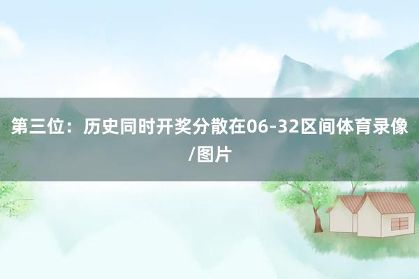 第三位：历史同时开奖分散在06-32区间体育录像/图片