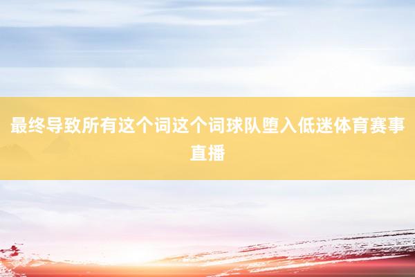 最终导致所有这个词这个词球队堕入低迷体育赛事直播