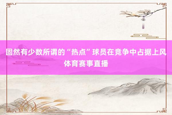 固然有少数所谓的“热点”球员在竞争中占据上风体育赛事直播