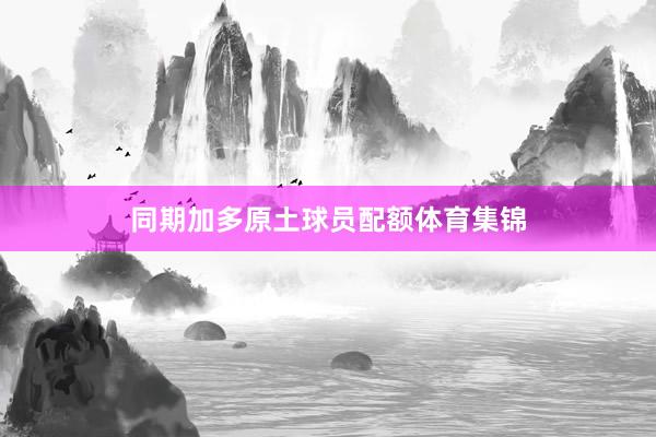 同期加多原土球员配额体育集锦
