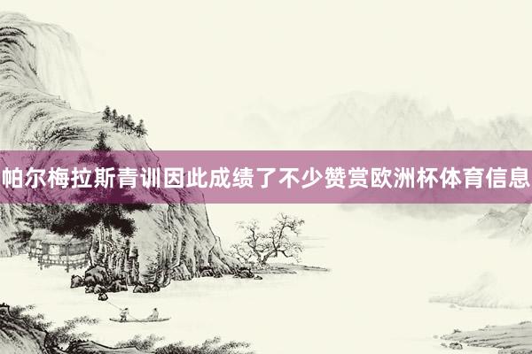帕尔梅拉斯青训因此成绩了不少赞赏欧洲杯体育信息