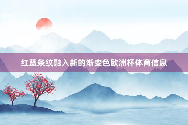 红蓝条纹融入新的渐变色欧洲杯体育信息
