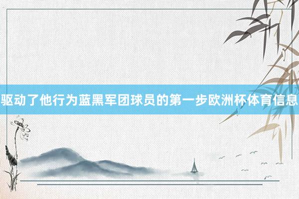 驱动了他行为蓝黑军团球员的第一步欧洲杯体育信息