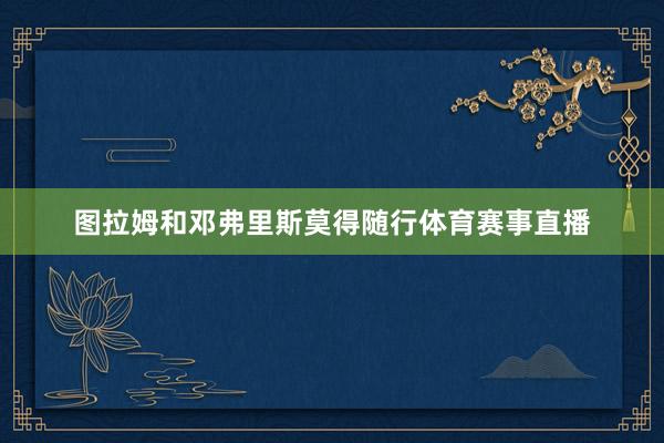 图拉姆和邓弗里斯莫得随行体育赛事直播