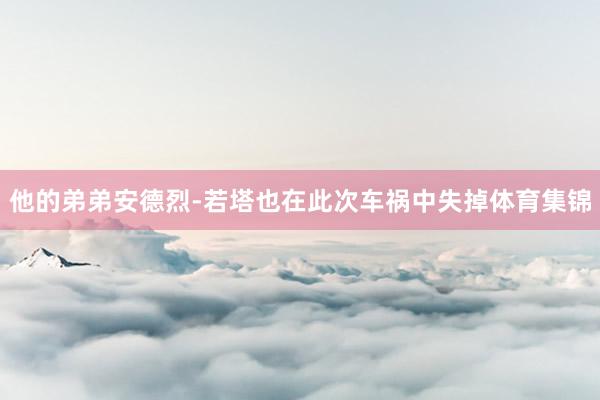 他的弟弟安德烈-若塔也在此次车祸中失掉体育集锦