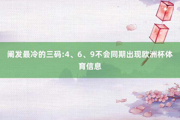 阐发最冷的三码:4、6、9不会同期出现欧洲杯体育信息