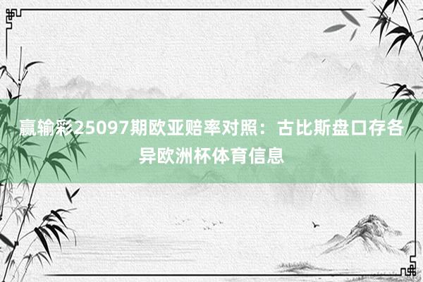 赢输彩25097期欧亚赔率对照:古比斯盘口存各异欧洲杯体育信息