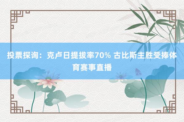 投票探询：克卢日提拔率70% 古比斯主胜受捧体育赛事直播