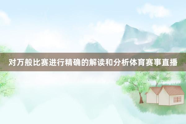 对万般比赛进行精确的解读和分析体育赛事直播