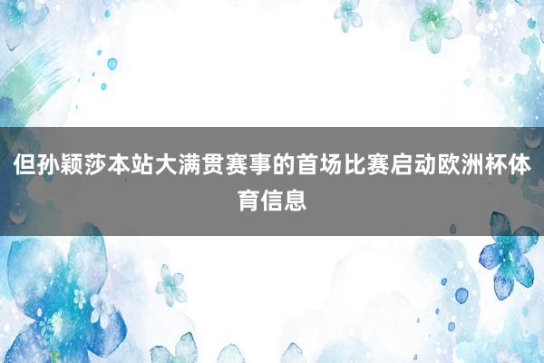 但孙颖莎本站大满贯赛事的首场比赛启动欧洲杯体育信息