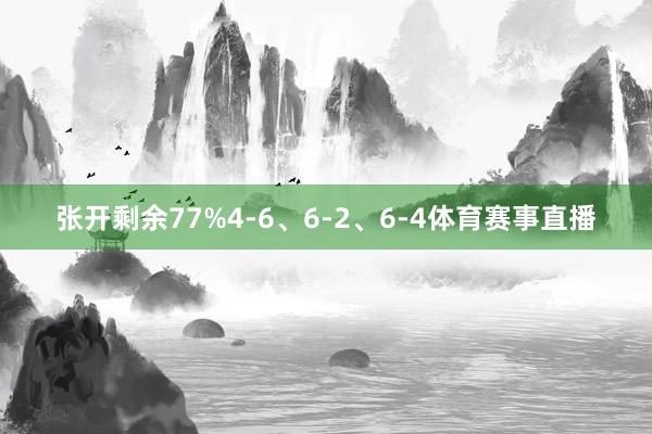 张开剩余77%4-6、6-2、6-4体育赛事直播