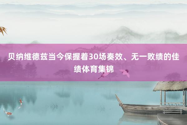 贝纳维德兹当今保握着30场奏效、无一败绩的佳绩体育集锦