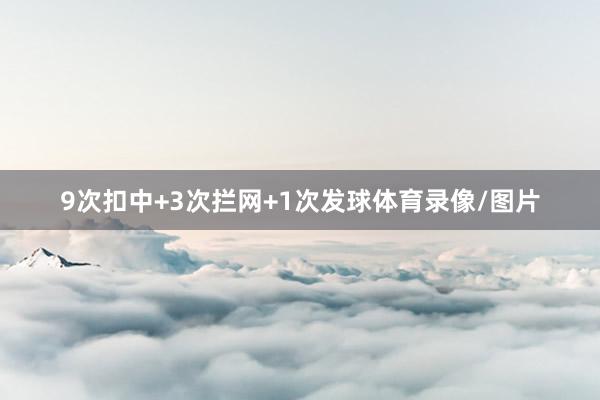 9次扣中+3次拦网+1次发球体育录像/图片