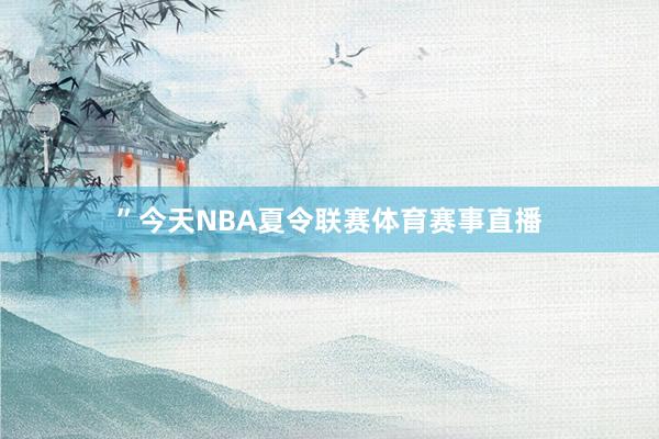 ”今天NBA夏令联赛体育赛事直播