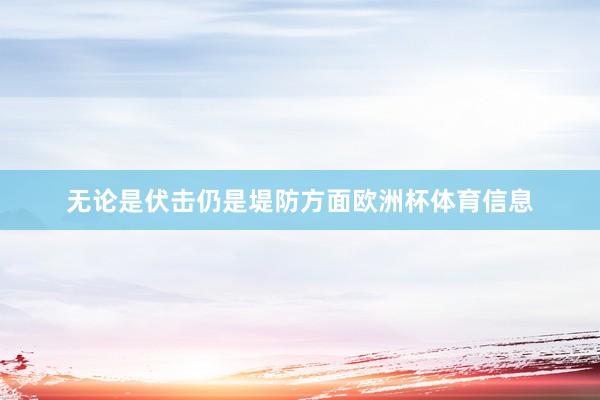 无论是伏击仍是堤防方面欧洲杯体育信息