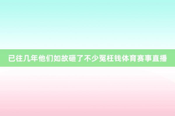 已往几年他们如故砸了不少冤枉钱体育赛事直播