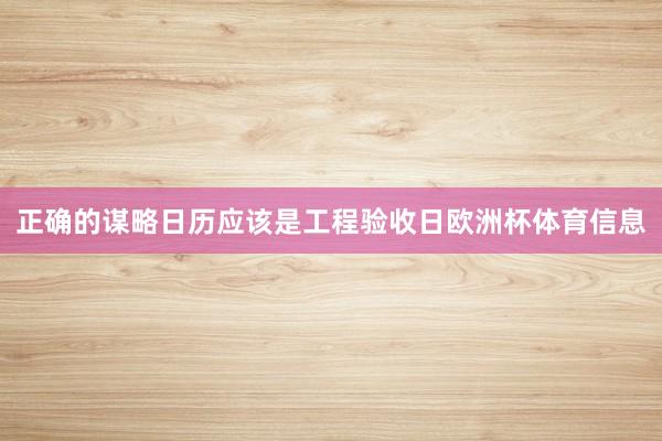 正确的谋略日历应该是工程验收日欧洲杯体育信息