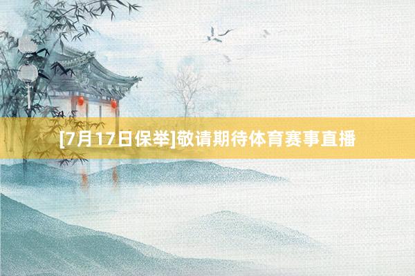 [7月17日保举]　　敬请期待体育赛事直播