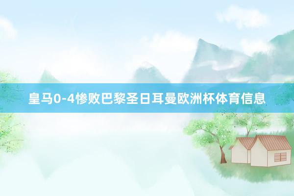 皇马0-4惨败巴黎圣日耳曼欧洲杯体育信息
